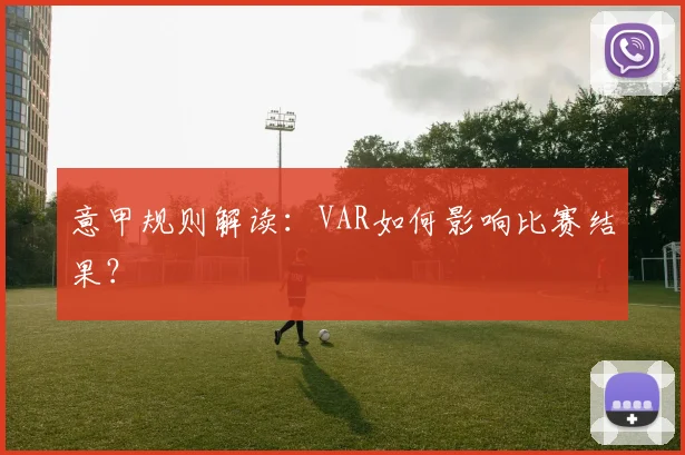 意甲规则解读：VAR如何影响比赛结果？