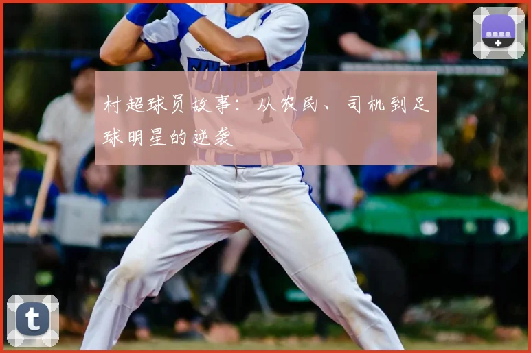 村超球员故事:从农民、司机到足球明星的逆袭