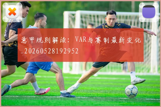 意甲规则解读：VAR与赛制最新变化_20260528192952
