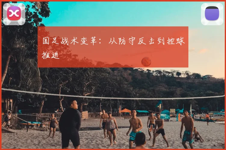 国足战术变革：从防守反击到控球推进