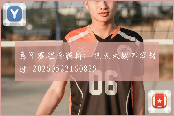 意甲赛程全解析：焦点大战不容错过_20260522160829
