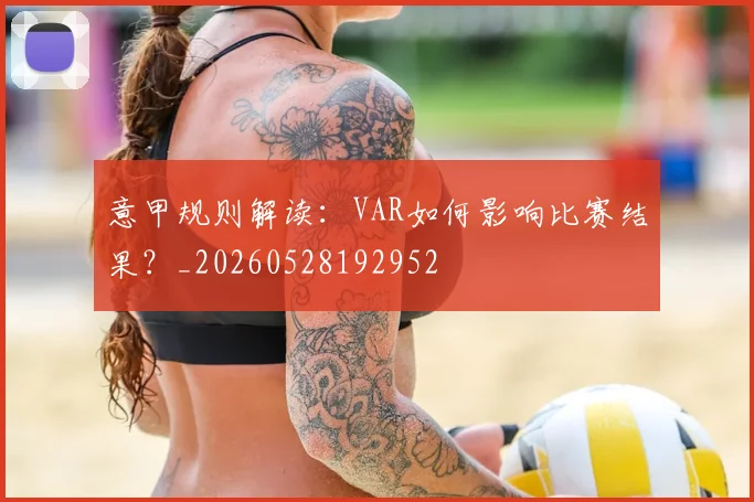 意甲规则解读：VAR如何影响比赛结果？_20260528192952