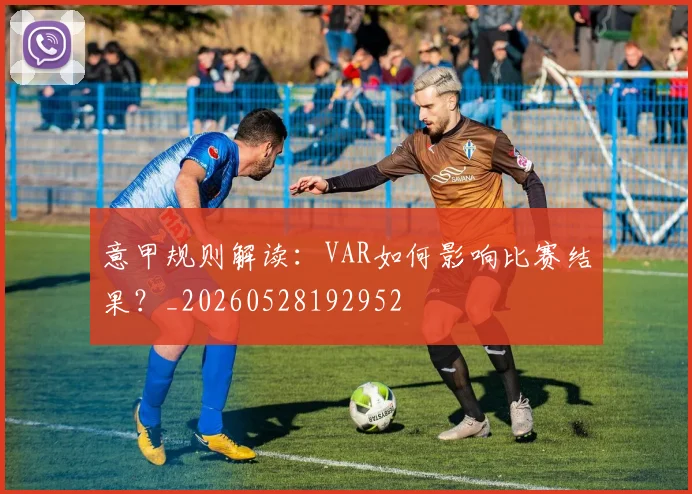 意甲规则解读：VAR如何影响比赛结果？_20260528192952