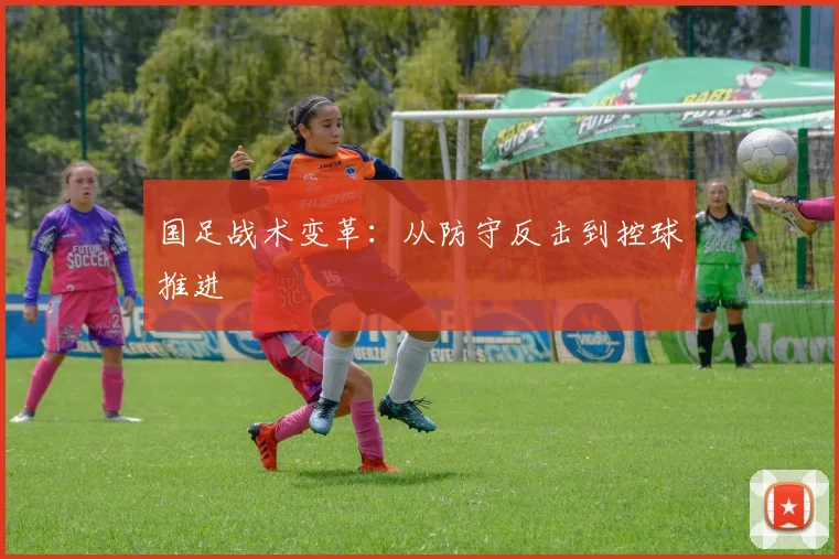 国足战术变革：从防守反击到控球推进